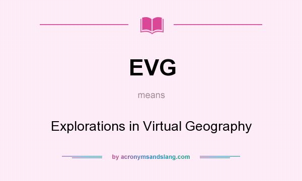What does EVG mean? It stands for Explorations in Virtual Geography