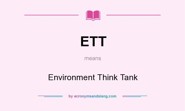 What does ETT mean? It stands for Environment Think Tank