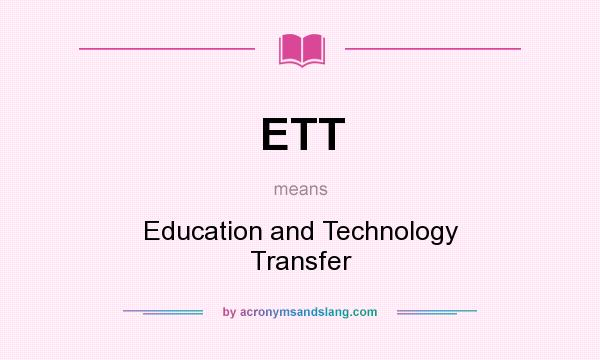 What does ETT mean? It stands for Education and Technology Transfer