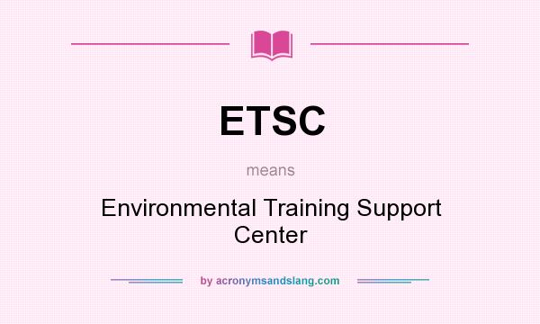 What does ETSC mean? It stands for Environmental Training Support Center