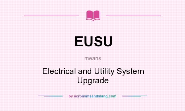 What does EUSU mean? It stands for Electrical and Utility System Upgrade
