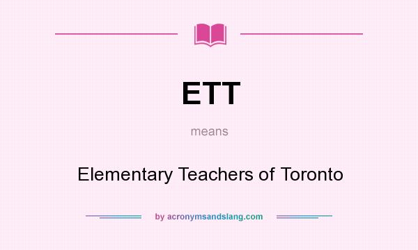 What does ETT mean? It stands for Elementary Teachers of Toronto