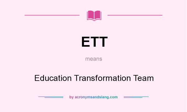 What does ETT mean? It stands for Education Transformation Team