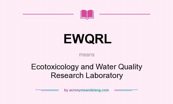 What does EWQRL mean? It stands for Ecotoxicology and Water Quality Research Laboratory