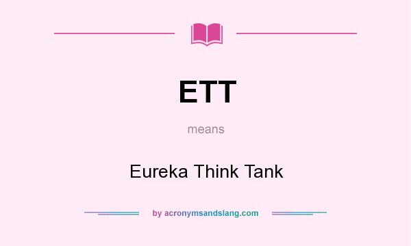 What does ETT mean? It stands for Eureka Think Tank