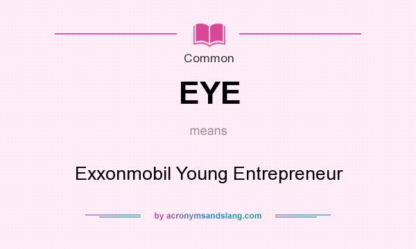 What does EYE mean? It stands for Exxonmobil Young Entrepreneur