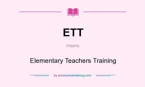 What does ETT mean? It stands for Elementary Teachers Training