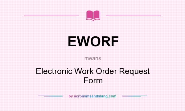 What does EWORF mean? It stands for Electronic Work Order Request Form