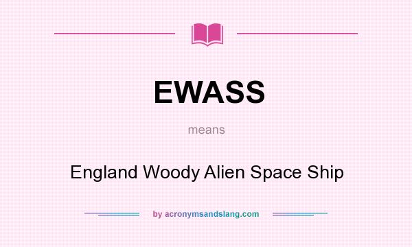 What does EWASS mean? It stands for England Woody Alien Space Ship