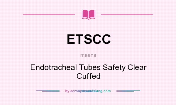 What does ETSCC mean? It stands for Endotracheal Tubes Safety Clear Cuffed