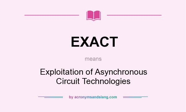 What does EXACT mean? It stands for Exploitation of Asynchronous Circuit Technologies