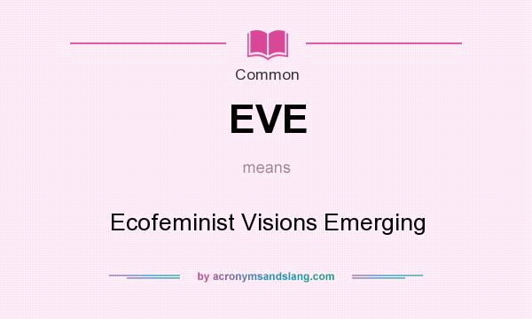 What does EVE mean? It stands for Ecofeminist Visions Emerging