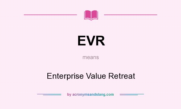 What does EVR mean? It stands for Enterprise Value Retreat