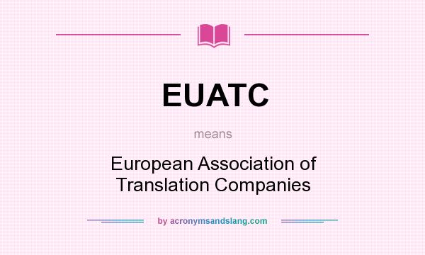 What does EUATC mean? It stands for European Association of Translation Companies