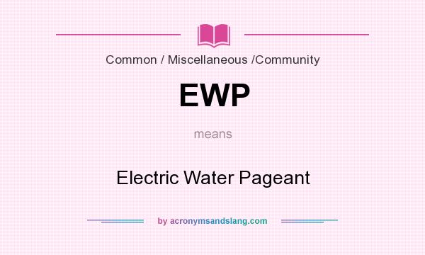 What does EWP mean? It stands for Electric Water Pageant