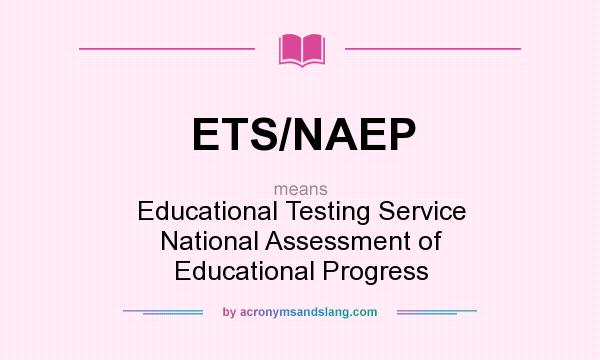 What does ETS/NAEP mean? It stands for Educational Testing Service National Assessment of Educational Progress