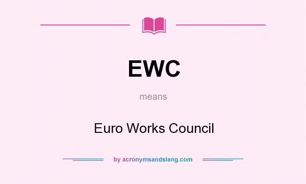 What does EWC mean? It stands for Euro Works Council