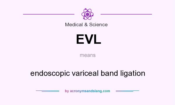 What does EVL mean? It stands for endoscopic variceal band ligation