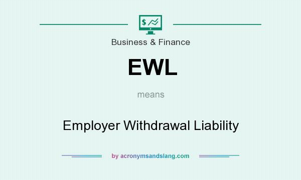 What does EWL mean? It stands for Employer Withdrawal Liability