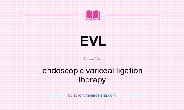 What does EVL mean? It stands for endoscopic variceal ligation therapy