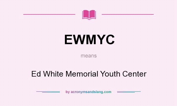 What does EWMYC mean? It stands for Ed White Memorial Youth Center
