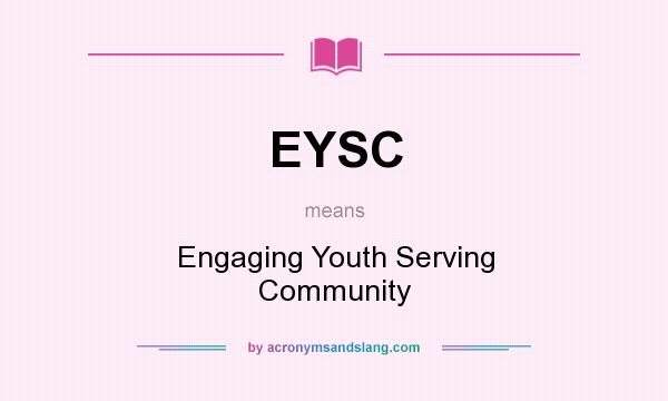What does EYSC mean? It stands for Engaging Youth Serving Community