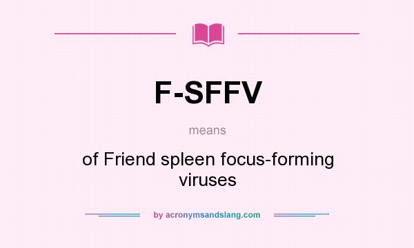 What does F-SFFV mean? It stands for of Friend spleen focus-forming viruses