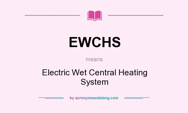 What does EWCHS mean? It stands for Electric Wet Central Heating System