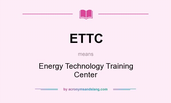 What does ETTC mean? It stands for Energy Technology Training Center