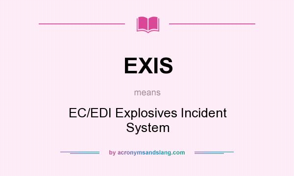 What does EXIS mean? It stands for EC/EDI Explosives Incident System
