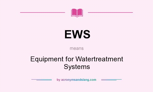 What does EWS mean? It stands for Equipment for Watertreatment Systems