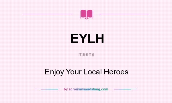 What does EYLH mean? It stands for Enjoy Your Local Heroes