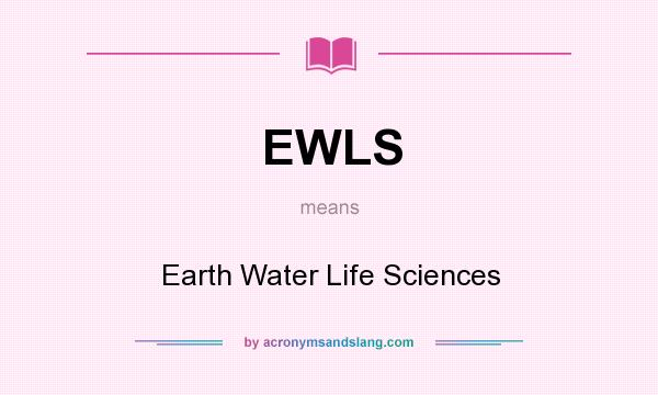 What does EWLS mean? It stands for Earth Water Life Sciences