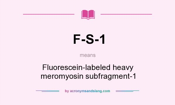 What does F-S-1 mean? It stands for Fluorescein-labeled heavy meromyosin subfragment-1