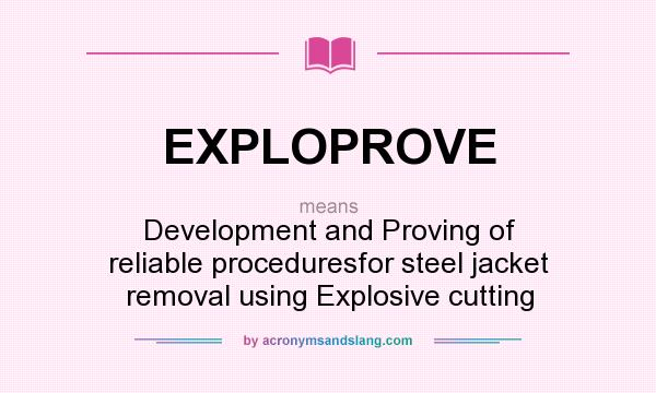 What does EXPLOPROVE mean? It stands for Development and Proving of reliable proceduresfor steel jacket removal using Explosive cutting