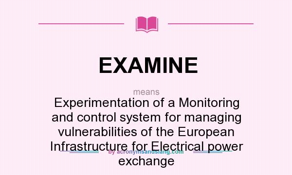What does EXAMINE mean? It stands for Experimentation of a Monitoring and control system for managing vulnerabilities of the European Infrastructure for Electrical power exchange