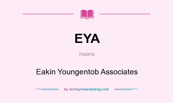 What does EYA mean? It stands for Eakin Youngentob Associates