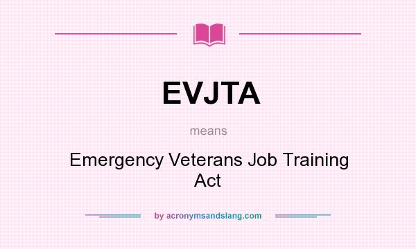 What does EVJTA mean? It stands for Emergency Veterans Job Training Act