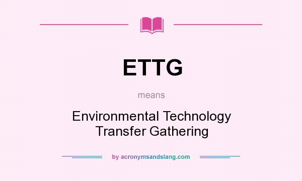 What does ETTG mean? It stands for Environmental Technology Transfer Gathering