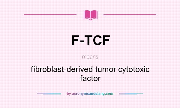 What does F-TCF mean? It stands for fibroblast-derived tumor cytotoxic factor