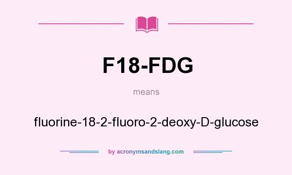 What does F18-FDG mean? It stands for fluorine-18-2-fluoro-2-deoxy-D-glucose