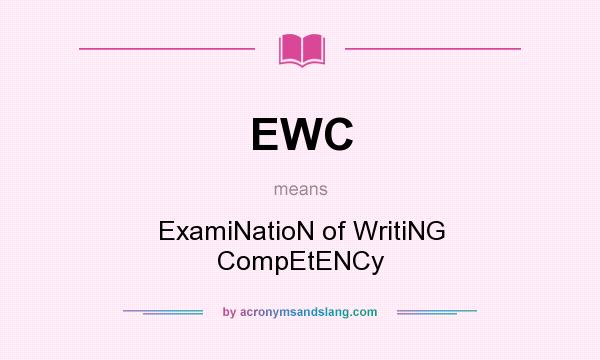 What does EWC mean? It stands for ExamiNatioN of WritiNG CompEtENCy