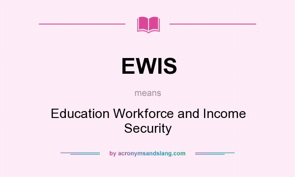 What does EWIS mean? It stands for Education Workforce and Income Security
