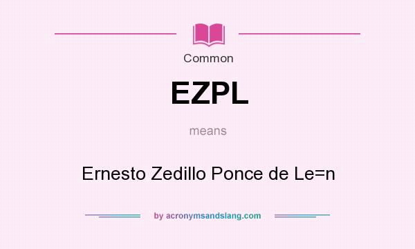 What does EZPL mean? It stands for Ernesto Zedillo Ponce de Le=n