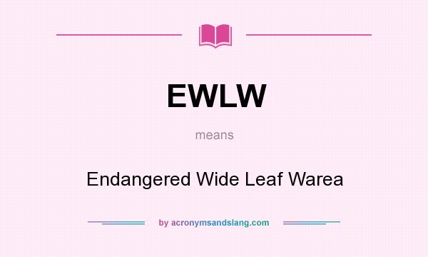 What does EWLW mean? It stands for Endangered Wide Leaf Warea