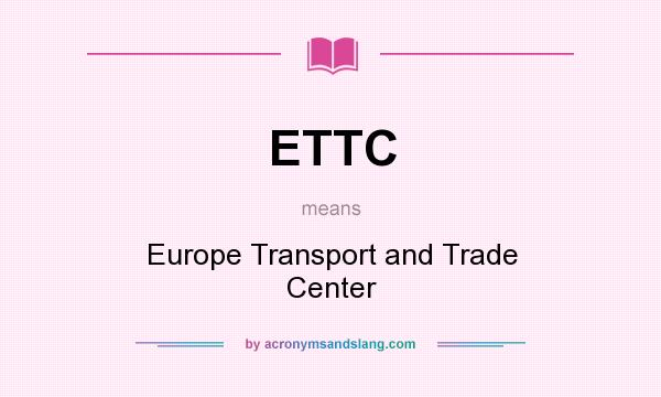 What does ETTC mean? It stands for Europe Transport and Trade Center