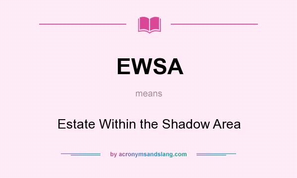 What does EWSA mean? It stands for Estate Within the Shadow Area