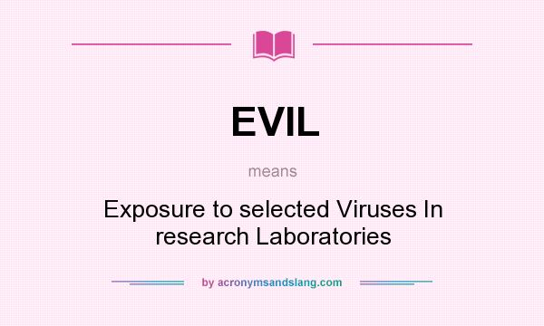 What does EVIL mean? It stands for Exposure to selected Viruses In research Laboratories