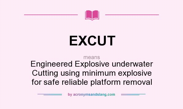 What does EXCUT mean? It stands for Engineered Explosive underwater Cutting using minimum explosive for safe reliable platform removal