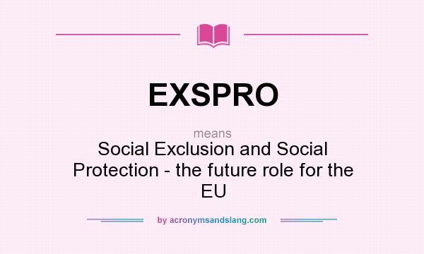 What does EXSPRO mean? It stands for Social Exclusion and Social Protection - the future role for the EU